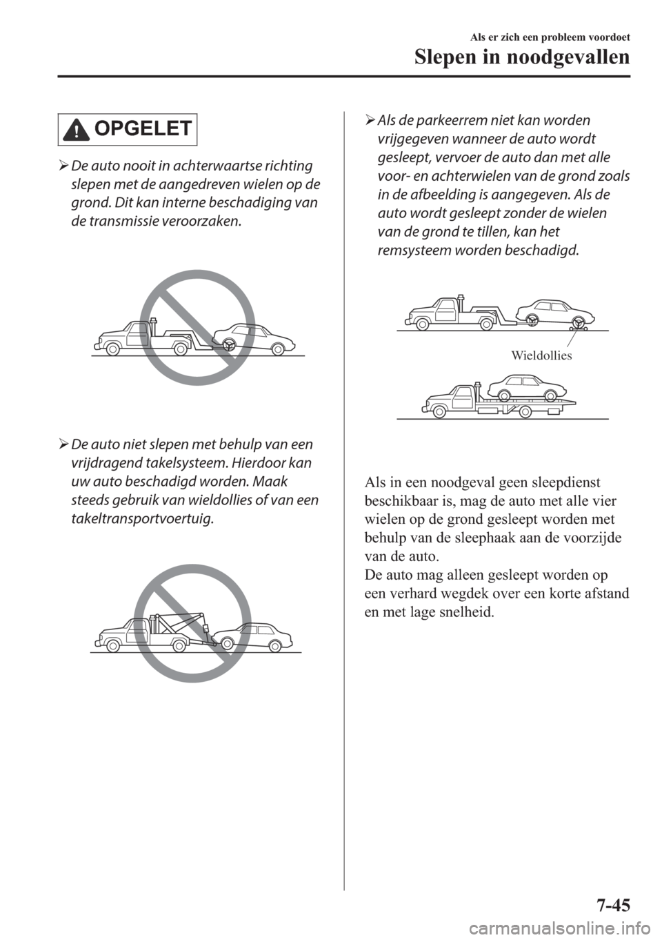 MAZDA MODEL 6 2018  Handleiding (in Dutch) �2�3�*�(�/�(�7
�¾De auto nooit in achterwaartse richting
slepen met de aangedreven wielen op de
grond. Dit kan interne beschadiging van
de transmissie veroorzaken.
�¾De auto niet slepen met behulp v