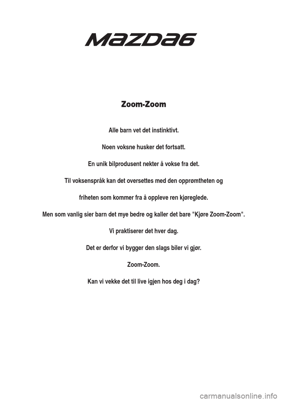 MAZDA MODEL 6 2018  Brukerhåndbok (in Norwegian) Zoom-Zoom
Alle barn vet det instinktivt.
Noen voksne husker det fortsatt.
En unik bilprodusent nekter å vokse fra det.
Til voksenspråk kan det oversettes med den opprømtheten og
friheten som kommer