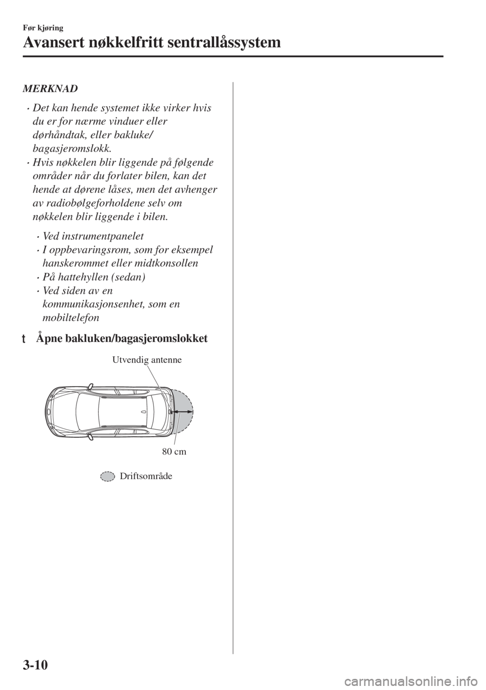 MAZDA MODEL 6 2018  Brukerhåndbok (in Norwegian) MERKNAD
•Det kan hende systemet ikke virker hvis
du er for nærme vinduer eller
dørhåndtak, eller bakluke/
bagasjeromslokk.
•Hvis nøkkelen blir liggende på følgende
områder når du forlater 
