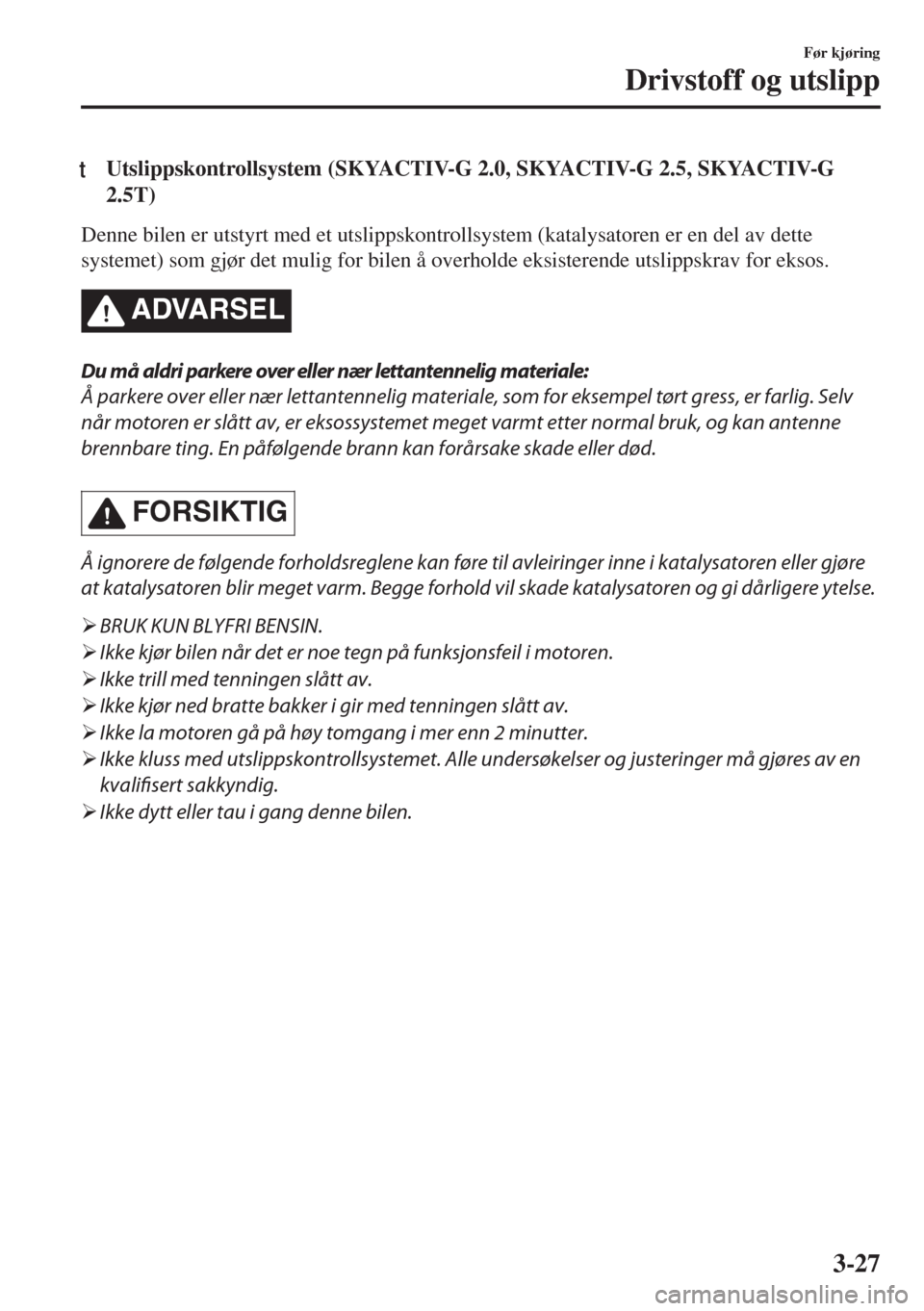MAZDA MODEL 6 2018 Brukerhåndbok (in Norwegian) tUtslippskontrollsystem (SKYACTIV-G 2.0, SKYACTIV-G 2.5, SKYACTIV-G
2.5T)
Denne bilen er utstyrt med et utslippskontrollsystem (katalysatoren er en del av dette
systemet) som gjør det mulig for bilen MAZDA MODEL 6 2018 Brukerhåndbok (in Norwegian) tUtslippskontrollsystem (SKYACTIV-G 2.0, SKYACTIV-G 2.5, SKYACTIV-G
2.5T)
Denne bilen er utstyrt med et utslippskontrollsystem (katalysatoren er en del av dette
systemet) som gjør det mulig for bilen