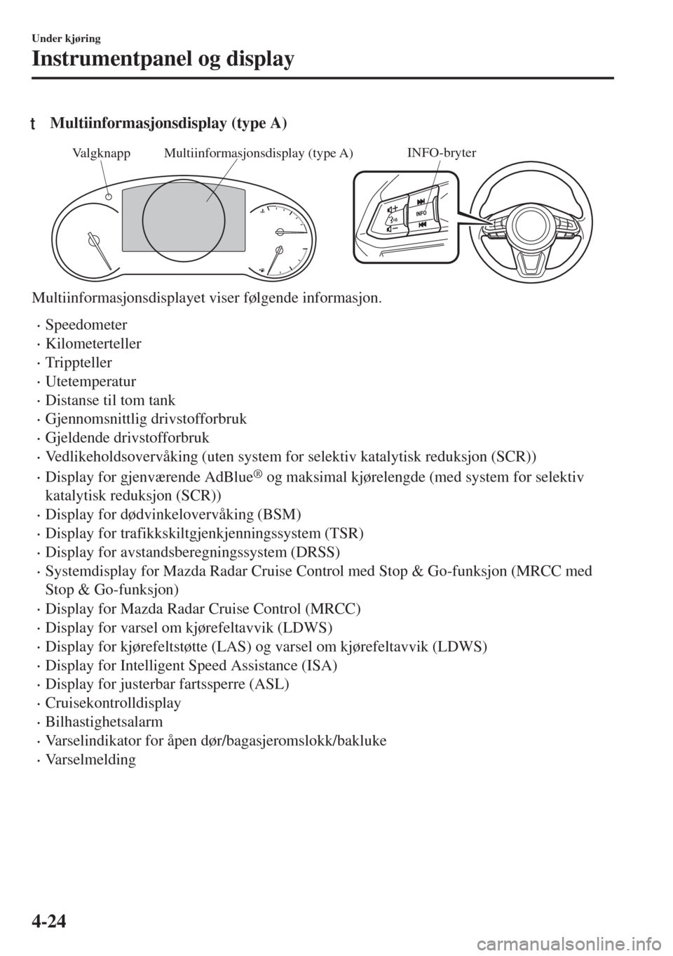 MAZDA MODEL 6 2018  Brukerhåndbok (in Norwegian) tMultiinformasjonsdisplay (type A)
INFO-bryterMultiinformasjonsdisplay (type A) Valgknapp
Multiinformasjonsdisplayet viser følgende informasjon.
•Speedometer
•Kilometerteller
•Trippteller
•Ut