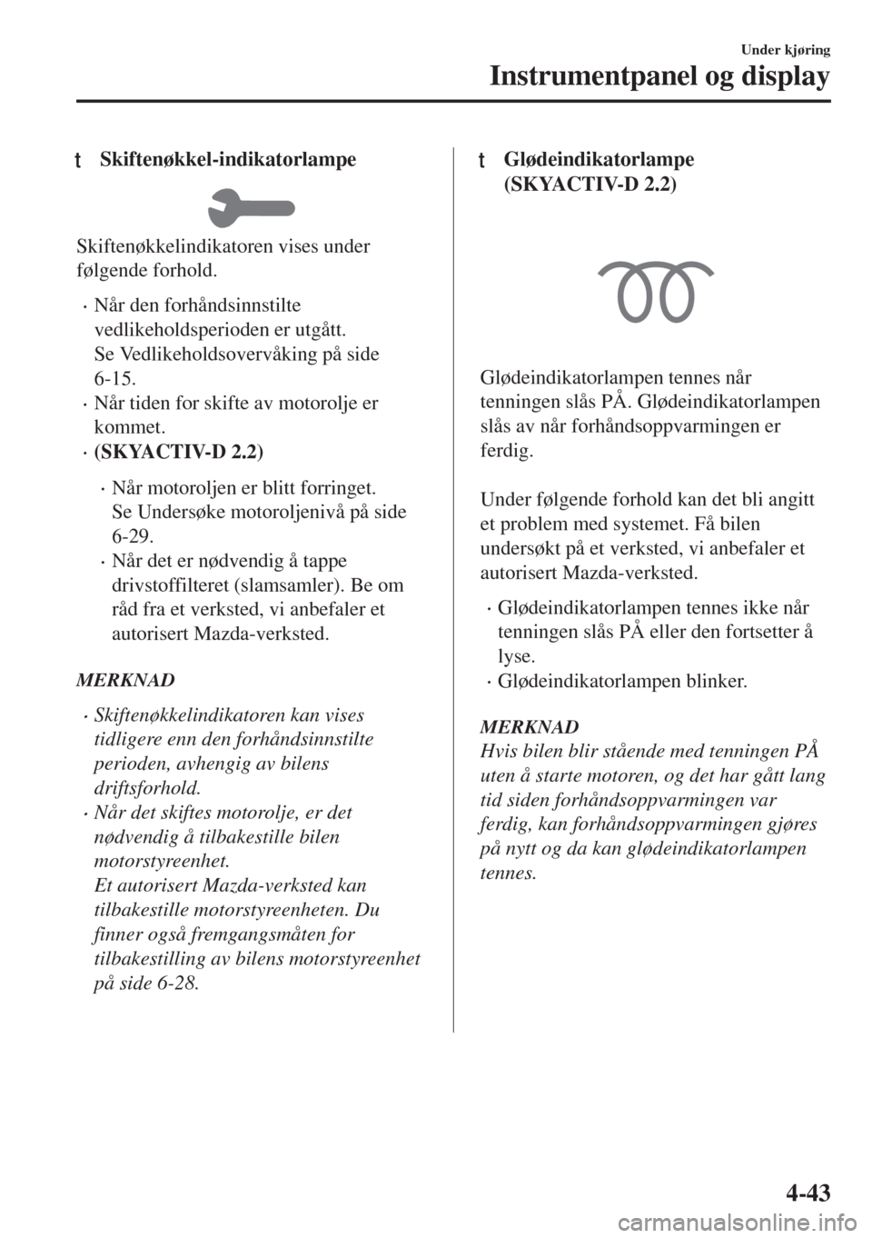 MAZDA MODEL 6 2018  Brukerhåndbok (in Norwegian) tSkiftenøkkel-indikatorlampe
Skiftenøkkelindikatoren vises under
følgende forhold.
•Når den forhåndsinnstilte
vedlikeholdsperioden er utgått.
Se Vedlikeholdsovervåking på side
6-15.
•Når  MAZDA MODEL 6 2018  Brukerhåndbok (in Norwegian) tSkiftenøkkel-indikatorlampe
Skiftenøkkelindikatoren vises under
følgende forhold.
•Når den forhåndsinnstilte
vedlikeholdsperioden er utgått.
Se Vedlikeholdsovervåking på side
6-15.
•Når