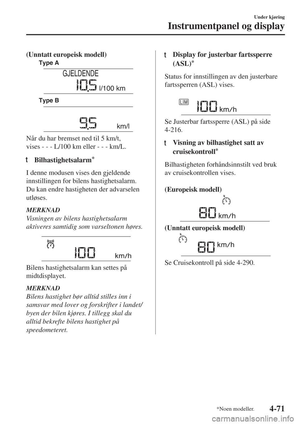 MAZDA MODEL 6 2018  Brukerhåndbok (in Norwegian) (Unntatt europeisk modell)
Type A
Type B
GJELDENDE
l/100 km
km/l
Når du har bremset ned til 5 km/t,
vises - - - L/100 km eller - - - km/L.
tBilhastighetsalarm*
I denne modusen vises den gjeldende
inn