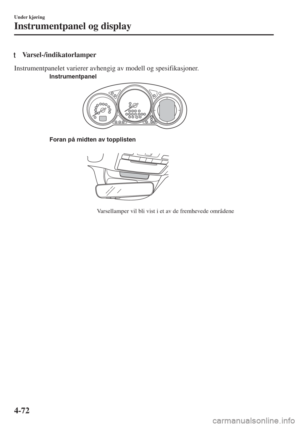 MAZDA MODEL 6 2018  Brukerhåndbok (in Norwegian) tVarsel-/indikatorlamper
Instrumentpanelet varierer avhengig av modell og spesifikasjoner.
Foran på midten av topplisten
Varsellamper vil bli vist i et av de fremhevede områdene Instrumentpanel
Unde