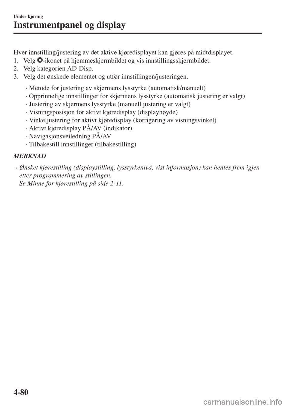 MAZDA MODEL 6 2018  Brukerhåndbok (in Norwegian) Hver innstilling/justering av det aktive kjøredisplayet kan gjøres på midtdisplayet.
1. Velg 
-ikonet på hjemmeskjermbildet og vis innstillingsskjermbildet.
2. Velg kategorien AD-Disp.
3. Velg det MAZDA MODEL 6 2018  Brukerhåndbok (in Norwegian) Hver innstilling/justering av det aktive kjøredisplayet kan gjøres på midtdisplayet.
1. Velg 
-ikonet på hjemmeskjermbildet og vis innstillingsskjermbildet.
2. Velg kategorien AD-Disp.
3. Velg det