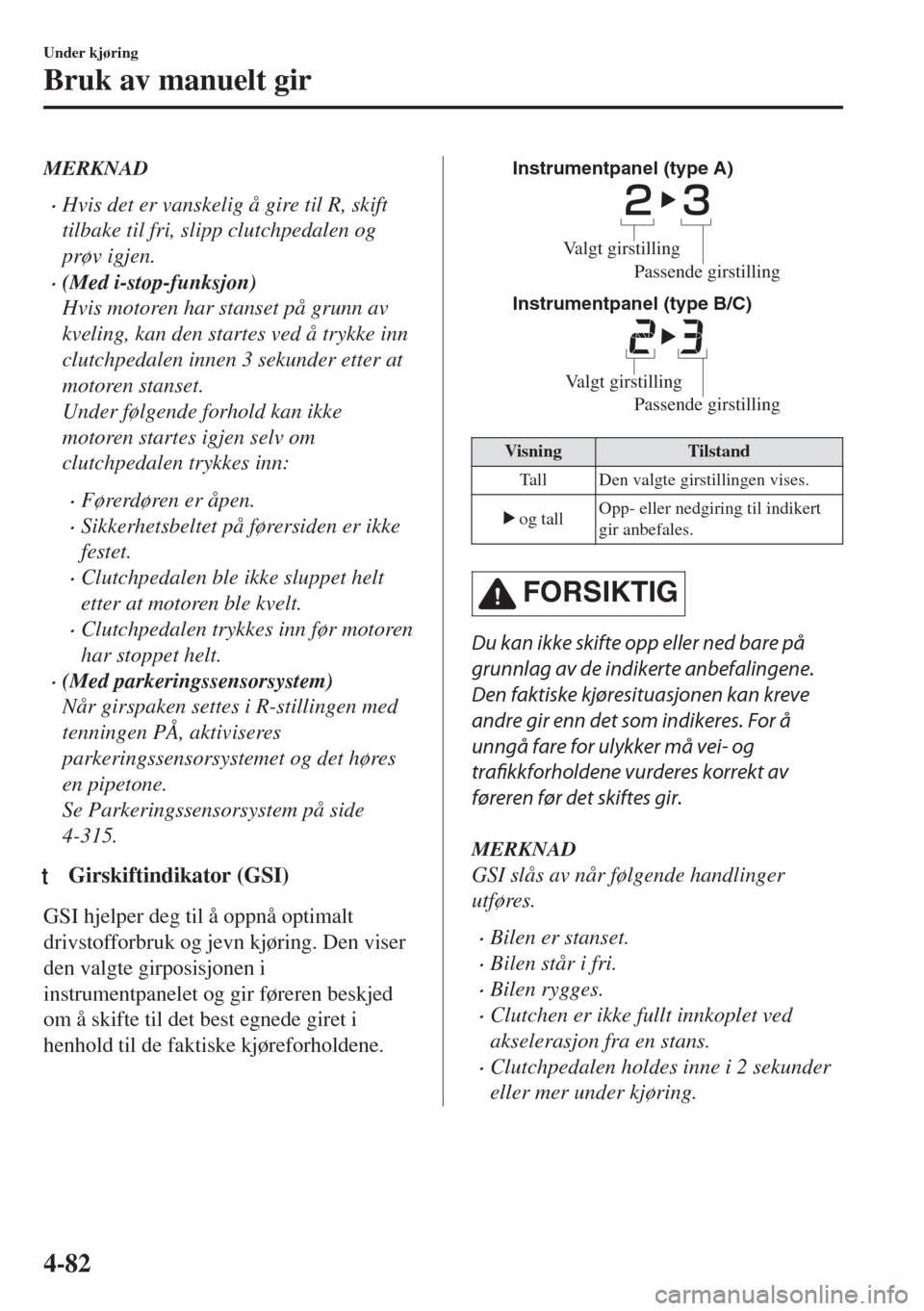 MAZDA MODEL 6 2018  Brukerhåndbok (in Norwegian) MERKNAD
•Hvis det er vanskelig å gire til R, skift
tilbake til fri, slipp clutchpedalen og
prøv igjen.
•(Med i-stop-funksjon)
Hvis motoren har stanset på grunn av
kveling, kan den startes ved 