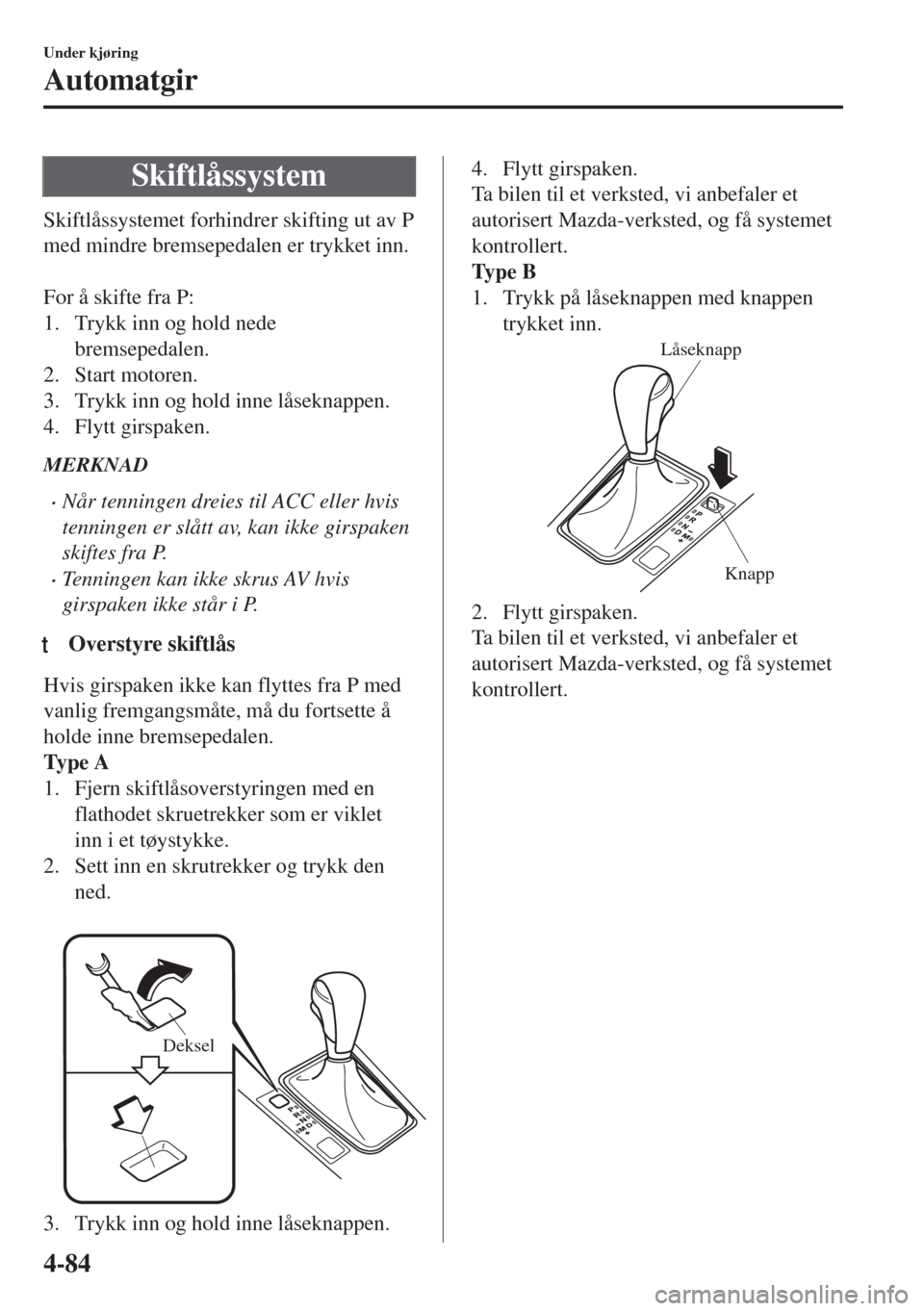 MAZDA MODEL 6 2018  Brukerhåndbok (in Norwegian) Skiftlåssystem
Skiftlåssystemet forhindrer skifting ut av P
med mindre bremsepedalen er trykket inn.
 
For å skifte fra P:
1. Trykk inn og hold nede
bremsepedalen.
2. Start motoren.
3. Trykk inn og