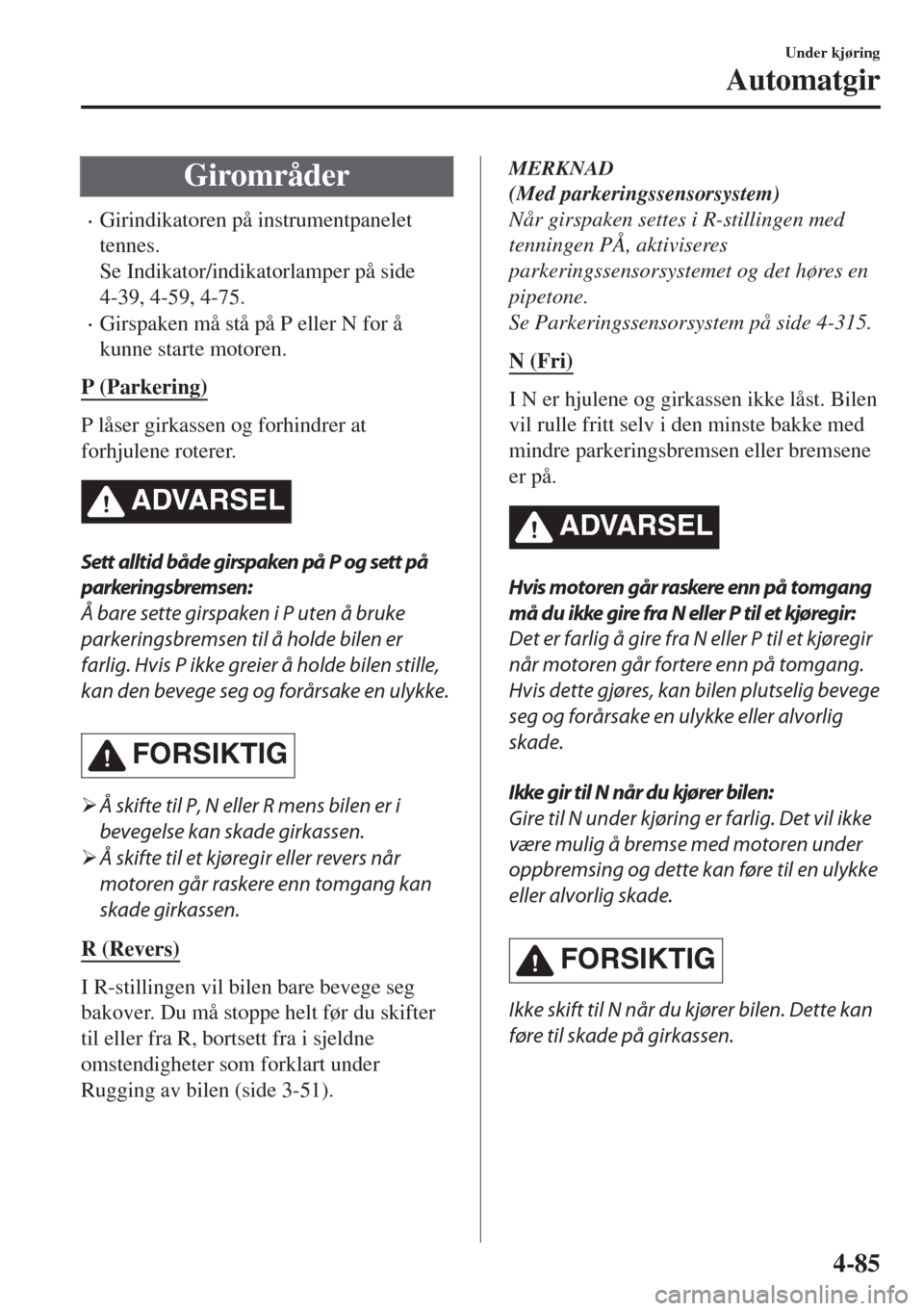 MAZDA MODEL 6 2018  Brukerhåndbok (in Norwegian) Girområder
•Girindikatoren på instrumentpanelet
tennes.
Se Indikator/indikatorlamper på side
4-39, 4-59, 4-75.
•Girspaken må stå på P eller N for å
kunne starte motoren.
P (Parkering)
P lå