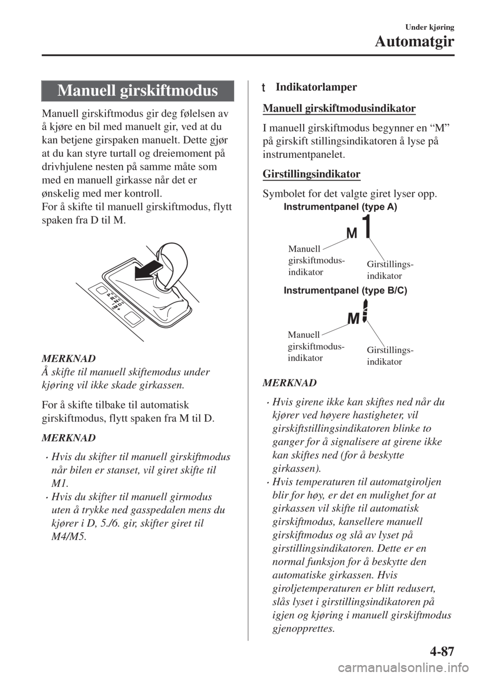 MAZDA MODEL 6 2018  Brukerhåndbok (in Norwegian) Manuell girskiftmodus
Manuell girskiftmodus gir deg følelsen av
å kjøre en bil med manuelt gir, ved at du
kan betjene girspaken manuelt. Dette gjør
at du kan styre turtall og dreiemoment på
drivh