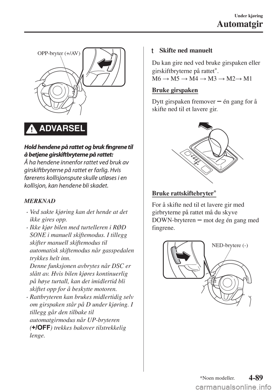 MAZDA MODEL 6 2018  Brukerhåndbok (in Norwegian) OPP-bryter (+/AV)
ADVARSEL
Hold hendene på rattet og bruk fingrene til
å betjene girskiftbryterne på rattet:
Å ha hendene innenfor rattet ved bruk av
girskiftbryterne på rattet er farlig. Hvis
f