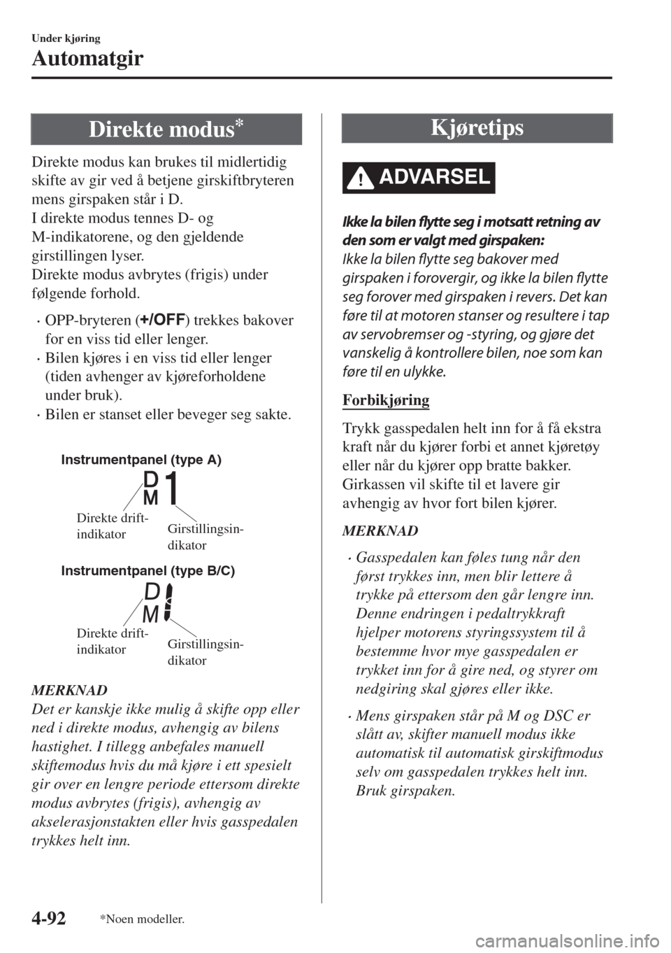 MAZDA MODEL 6 2018  Brukerhåndbok (in Norwegian) Direkte modus*
Direkte modus kan brukes til midlertidig
skifte av gir ved å betjene girskiftbryteren
mens girspaken står i D.
I direkte modus tennes D- og
M-indikatorene, og den gjeldende
girstillin