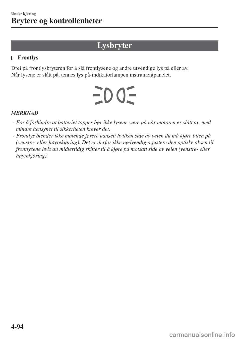 MAZDA MODEL 6 2018  Brukerhåndbok (in Norwegian) Ly s b ry t er
tFrontlys
Drei på frontlysbryteren for å slå frontlysene og andre utvendige lys på eller av.
Når lysene er slått på, tennes lys på-indikatorlampen instrumentpanelet.
 
MERKNAD
