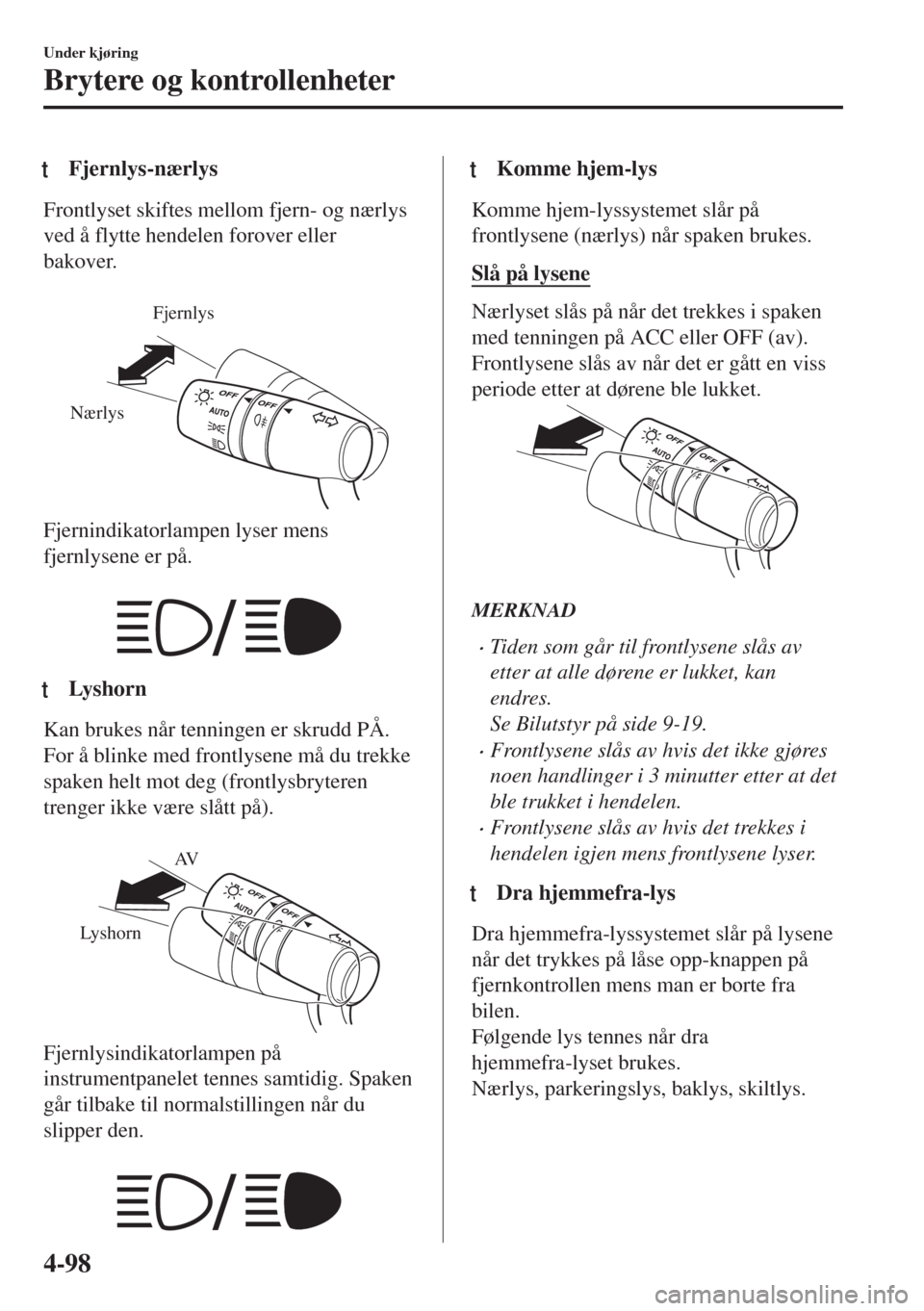 MAZDA MODEL 6 2018  Brukerhåndbok (in Norwegian) tFjernlys-nærlys
Frontlyset skiftes mellom fjern- og nærlys
ved å flytte hendelen forover eller
bakover.
 
Fjernlys
Nærlys
Fjernindikatorlampen lyser mens
fjernlysene er på.
 
ttLys h o r n
Kan b