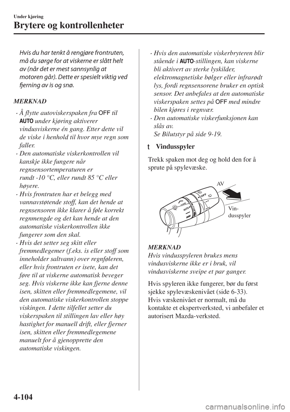 MAZDA MODEL 6 2018  Brukerhåndbok (in Norwegian) Hvis du har tenkt å rengjøre frontruten,
må du sørge for at viskerne er slått helt
av (når det er mest sannsynlig at
motoren går). Dette er spesielt viktig ved
fjerning av is og snø.
MERKNAD
