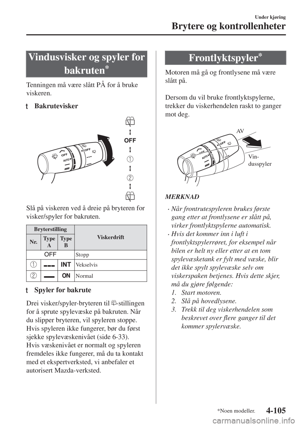 MAZDA MODEL 6 2018  Brukerhåndbok (in Norwegian) Vindusvisker og spyler for
bakruten
*
Tenningen må være slått PÅ for å bruke
viskeren.
tBakrutevisker
Slå på viskeren ved å dreie på bryteren for
visker/spyler for bakruten.
Bryterstilling
Vi
