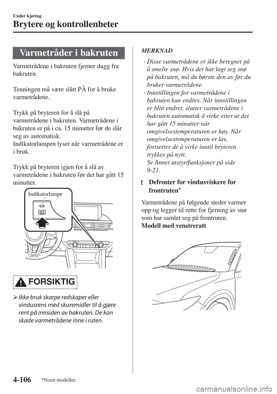 MAZDA MODEL 6 2018  Brukerhåndbok (in Norwegian) Varmetråder i bakruten
Varmetrådene i bakruten fjerner dugg fra
bakruten.
 
Tenningen må være slått PÅ for å bruke
varmetrådene.
 
Trykk på bryteren for å slå på
varmetrådene i bakruten. 