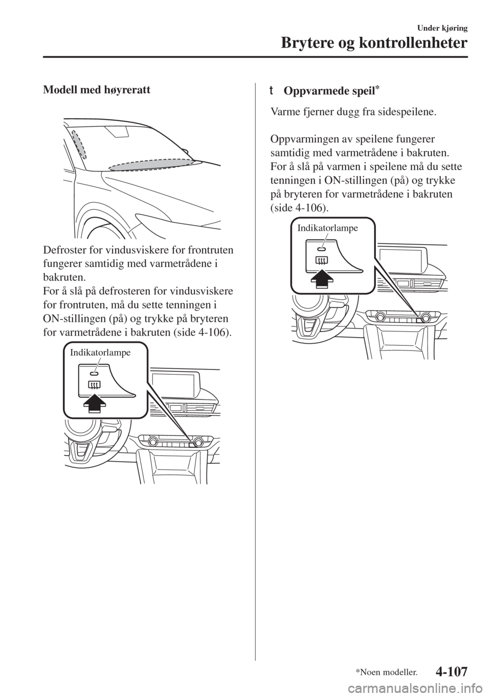 MAZDA MODEL 6 2018  Brukerhåndbok (in Norwegian) Modell med høyreratt
Defroster for vindusviskere for frontruten
fungerer samtidig med varmetrådene i
bakruten.
For å slå på defrosteren for vindusviskere
for frontruten, må du sette tenningen i
