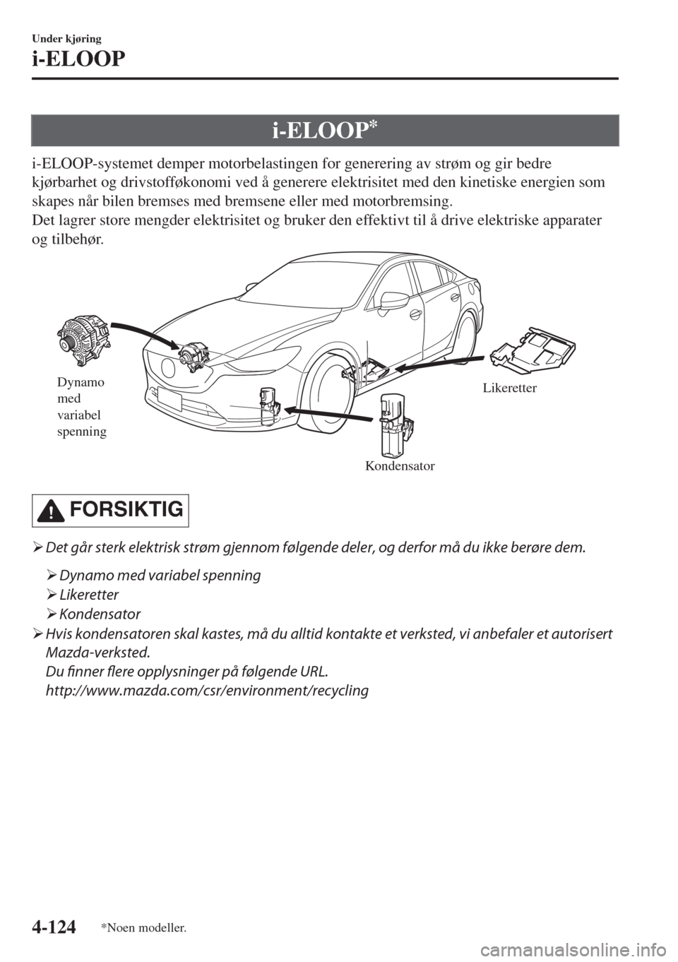 MAZDA MODEL 6 2018  Brukerhåndbok (in Norwegian) i-ELOOP*
i-ELOOP-systemet demper motorbelastingen for generering av strøm og gir bedre
kjørbarhet og drivstofføkonomi ved å generere elektrisitet med den kinetiske energien som
skapes når bilen b