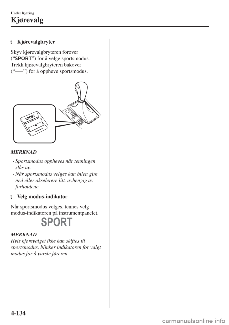 MAZDA MODEL 6 2018  Brukerhåndbok (in Norwegian) tKjørevalgbryter
Skyv kjørevalgbryteren forover
(“
”) for å velge sportsmodus.
Trekk kjørevalgbryteren bakover
(“
”) for å oppheve sportsmodus.
 
MERKNAD
•Sportsmodus oppheves når tenn