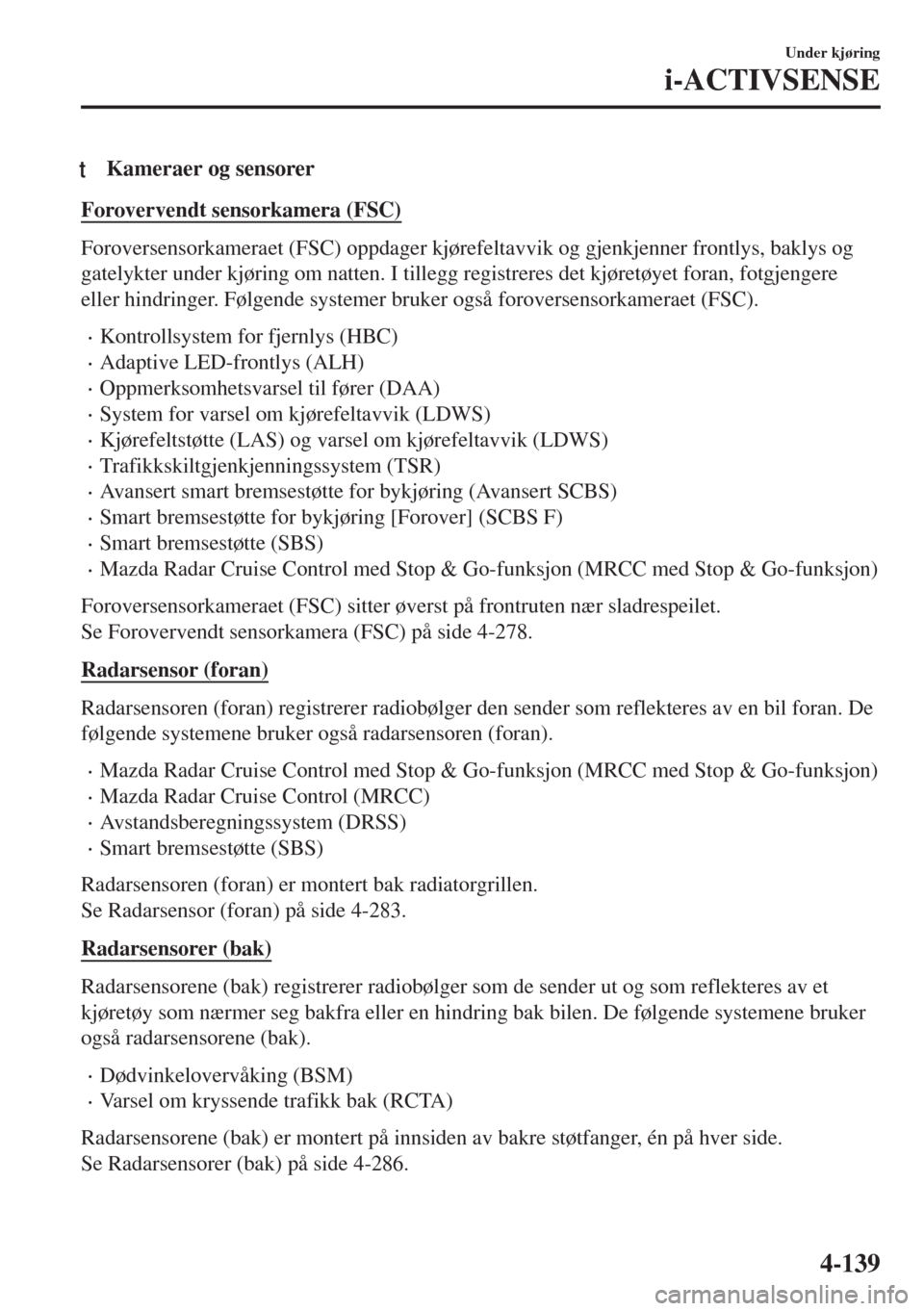 MAZDA MODEL 6 2018  Brukerhåndbok (in Norwegian) tKameraer og sensorer
Forovervendt sensorkamera (FSC)
Foroversensorkameraet (FSC) oppdager kjørefeltavvik og gjenkjenner frontlys, baklys og
gatelykter under kjøring om natten. I tillegg registreres MAZDA MODEL 6 2018  Brukerhåndbok (in Norwegian) tKameraer og sensorer
Forovervendt sensorkamera (FSC)
Foroversensorkameraet (FSC) oppdager kjørefeltavvik og gjenkjenner frontlys, baklys og
gatelykter under kjøring om natten. I tillegg registreres