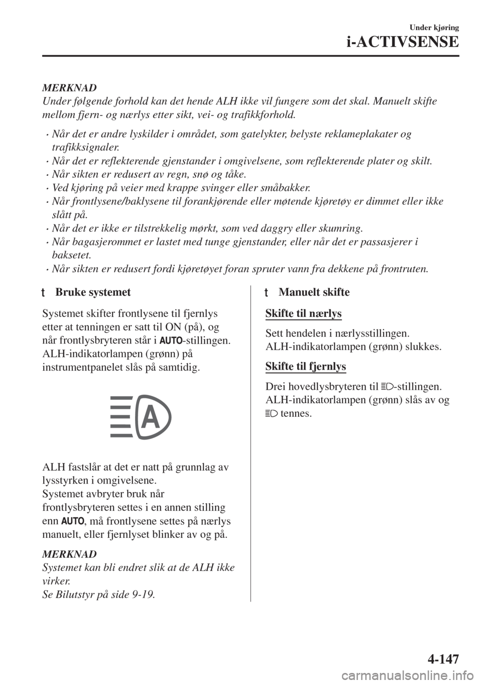 MAZDA MODEL 6 2018  Brukerhåndbok (in Norwegian) MERKNAD
Under følgende forhold kan det hende ALH ikke vil fungere som det skal. Manuelt skifte
mellom fjern- og nærlys etter sikt, vei- og trafikkforhold.
•Når det er andre lyskilder i området, 