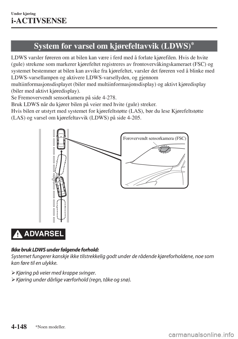 MAZDA MODEL 6 2018  Brukerhåndbok (in Norwegian) System for varsel om kjørefeltavvik (LDWS)*
LDWS varsler føreren om at bilen kan være i ferd med å forlate kjørefilen. Hvis de hvite
(gule) strekene som markerer kjørefeltet registreres av front MAZDA MODEL 6 2018  Brukerhåndbok (in Norwegian) System for varsel om kjørefeltavvik (LDWS)*
LDWS varsler føreren om at bilen kan være i ferd med å forlate kjørefilen. Hvis de hvite
(gule) strekene som markerer kjørefeltet registreres av front