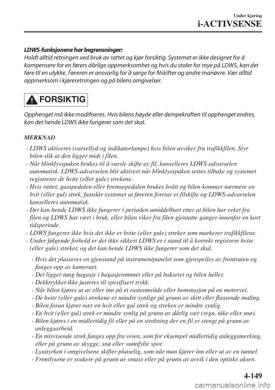 MAZDA MODEL 6 2018  Brukerhåndbok (in Norwegian) LDWS-funksjonene har begrensninger:
Holdt alltid retningen ved bruk av rattet og kjør forsiktig. Systemet er ikke designet for å
kompensere for en førers dårlige oppmerksomhet og hvis du stoler fo