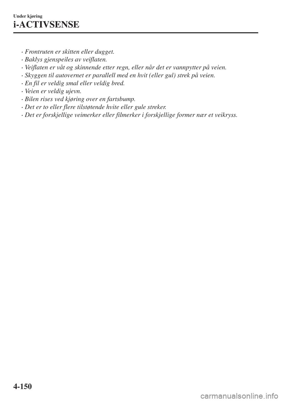 MAZDA MODEL 6 2018  Brukerhåndbok (in Norwegian) •Frontruten er skitten eller dugget.
•Baklys gjenspeiles av veiflaten.
•Veiflaten er våt og skinnende etter regn, eller når det er vannpytter på veien.
•Skyggen til autovernet er parallell 