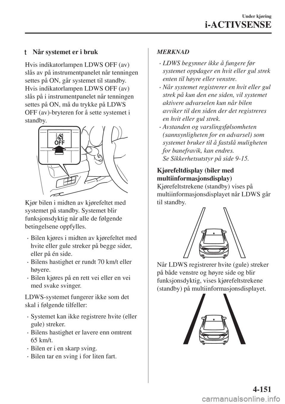 MAZDA MODEL 6 2018  Brukerhåndbok (in Norwegian) tNår systemet er i bruk
Hvis indikatorlampen LDWS OFF (av)
slås av på instrumentpanelet når tenningen
settes på ON, går systemet til standby.
Hvis indikatorlampen LDWS OFF (av)
slås på i instr MAZDA MODEL 6 2018  Brukerhåndbok (in Norwegian) tNår systemet er i bruk
Hvis indikatorlampen LDWS OFF (av)
slås av på instrumentpanelet når tenningen
settes på ON, går systemet til standby.
Hvis indikatorlampen LDWS OFF (av)
slås på i instr