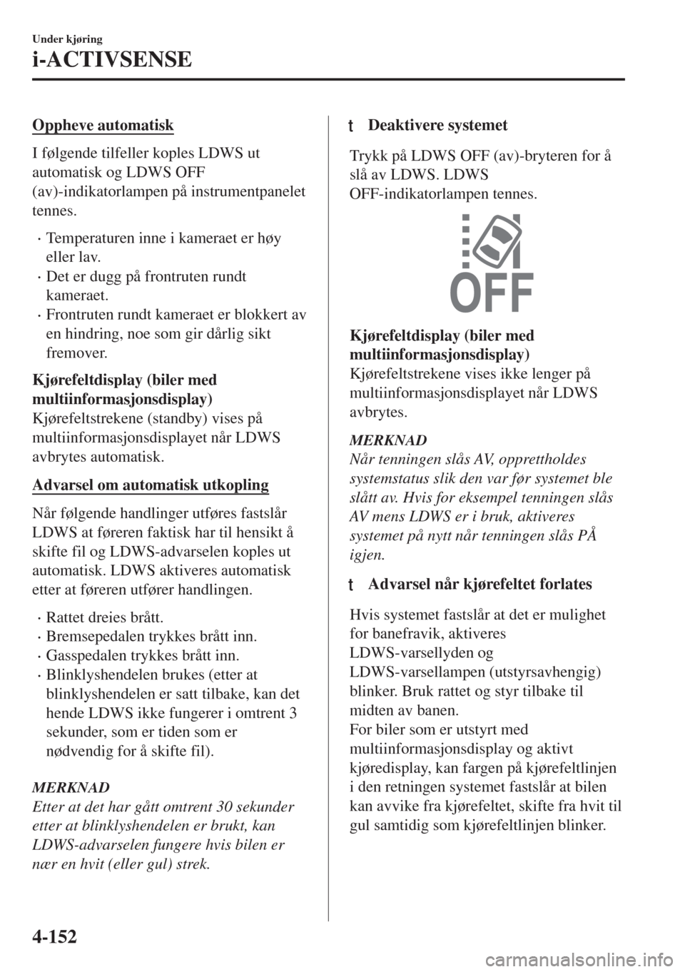 MAZDA MODEL 6 2018  Brukerhåndbok (in Norwegian) Oppheve automatisk
I følgende tilfeller koples LDWS ut
automatisk og LDWS OFF
(av)-indikatorlampen på instrumentpanelet
tennes.
•Temperaturen inne i kameraet er høy
eller lav.
•Det er dugg på  MAZDA MODEL 6 2018  Brukerhåndbok (in Norwegian) Oppheve automatisk
I følgende tilfeller koples LDWS ut
automatisk og LDWS OFF
(av)-indikatorlampen på instrumentpanelet
tennes.
•Temperaturen inne i kameraet er høy
eller lav.
•Det er dugg på