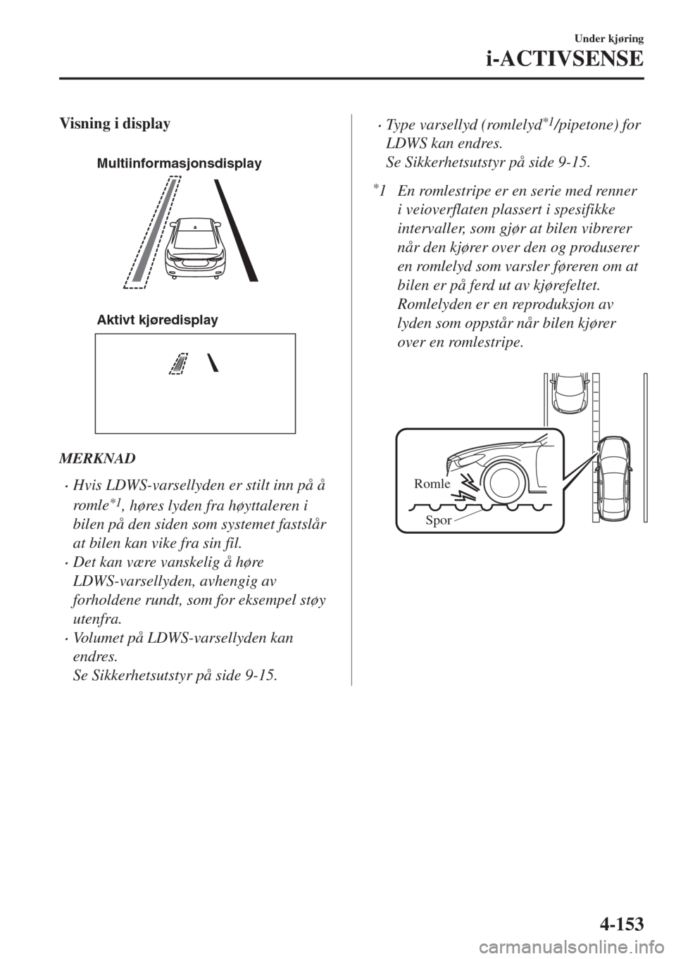 MAZDA MODEL 6 2018  Brukerhåndbok (in Norwegian) Visning i display
 
Multiinformasjonsdisplay
Aktivt kjøredisplay
MERKNAD
•Hvis LDWS-varsellyden er stilt inn på å
roml e
*1, høres lyden fra høyttaleren i
bilen på den siden som systemet fasts MAZDA MODEL 6 2018  Brukerhåndbok (in Norwegian) Visning i display
 
Multiinformasjonsdisplay
Aktivt kjøredisplay
MERKNAD
•Hvis LDWS-varsellyden er stilt inn på å
roml e
*1, høres lyden fra høyttaleren i
bilen på den siden som systemet fasts