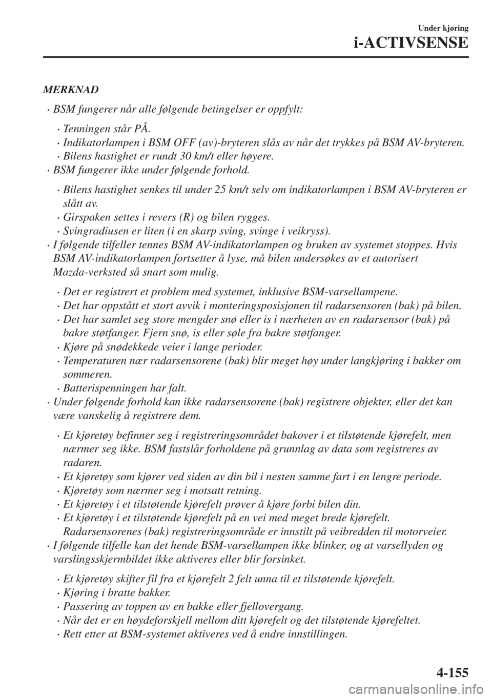 MAZDA MODEL 6 2018  Brukerhåndbok (in Norwegian) MERKNAD
•BSM fungerer når alle følgende betingelser er oppfylt:
•Tenningen står PÅ.
•Indikatorlampen i BSM OFF (av)-bryteren slås av når det trykkes på BSM AV-bryteren.
•Bilens hastighe