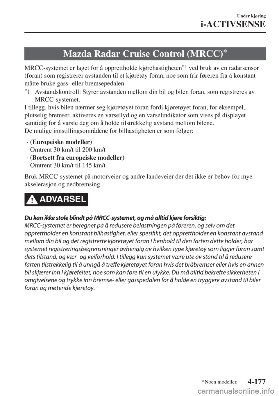 MAZDA MODEL 6 2018  Brukerhåndbok (in Norwegian) Mazda Radar Cruise Control (MRCC)*
MRCC-systemet er laget for å opprettholde kjørehastigheten*1 ved bruk av en radarsensor
(foran) som registrerer avstanden til et kjøretøy foran, noe som frir fø