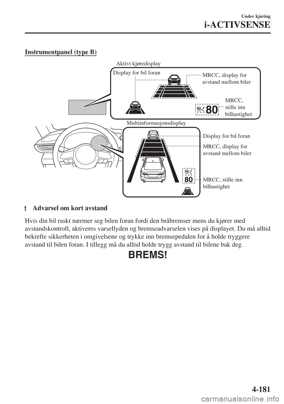 MAZDA MODEL 6 2018  Brukerhåndbok (in Norwegian) Instrumentpanel (type B)
Multiinformasjonsdisplay
MRCC, display for 
avstand mellom biler
MRCC, stille inn 
bilhastighet Display for bil foran
Display for bil foran
MRCC, display for 
avstand mellom b