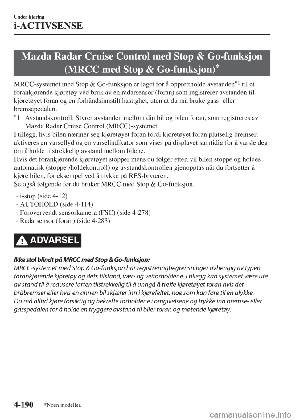 MAZDA MODEL 6 2018 Brukerhåndbok (in Norwegian) Mazda Radar Cruise Control med Stop & Go-funksjon
(MRCC med Stop & Go-funksjon)
*
MRCC-systemet med Stop & Go-funksjon er laget for å opprettholde avstanden*1 til et
forankjørende kjøretøy ved bru MAZDA MODEL 6 2018 Brukerhåndbok (in Norwegian) Mazda Radar Cruise Control med Stop & Go-funksjon
(MRCC med Stop & Go-funksjon)
*
MRCC-systemet med Stop & Go-funksjon er laget for å opprettholde avstanden*1 til et
forankjørende kjøretøy ved bru