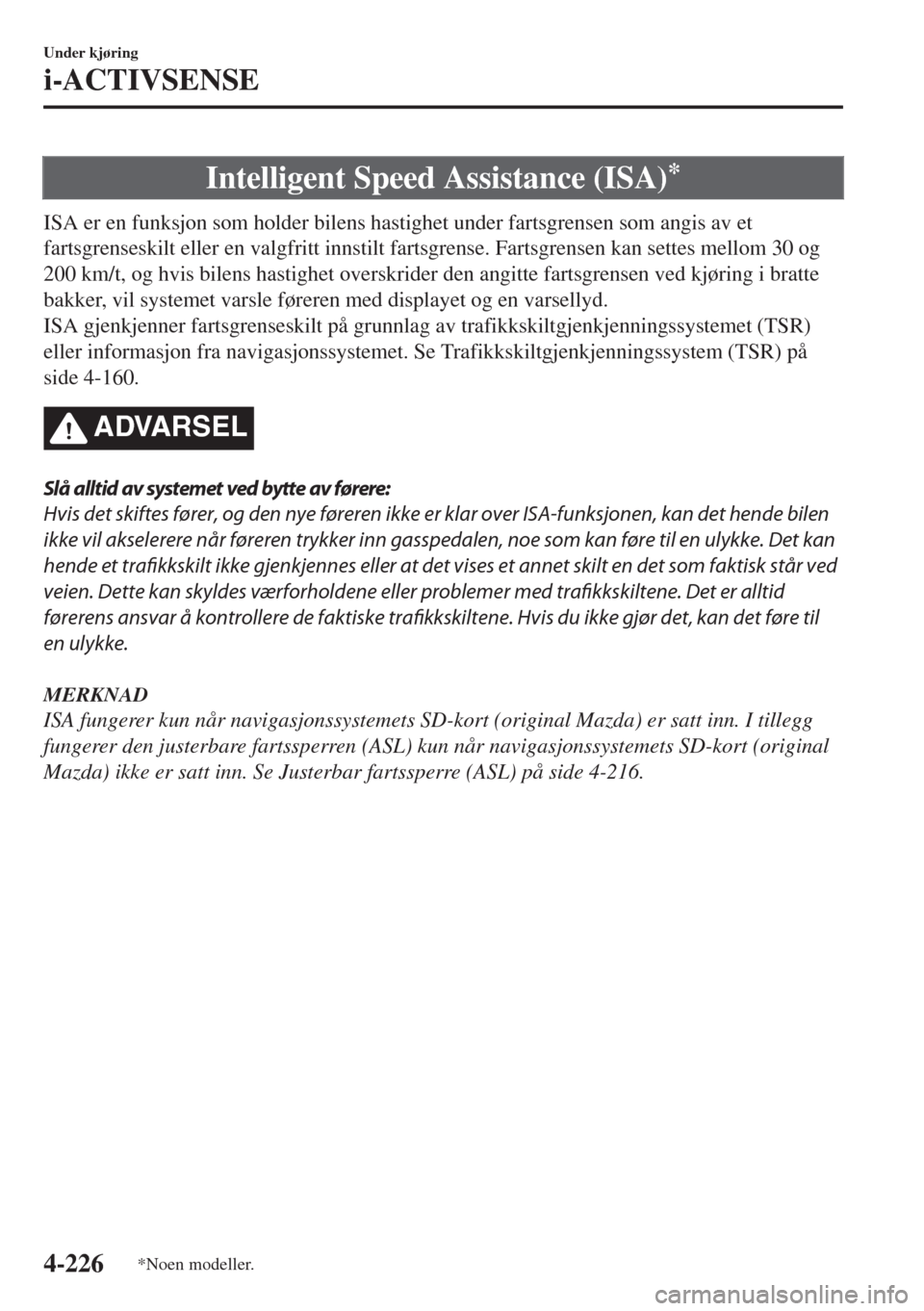 MAZDA MODEL 6 2018 Brukerhåndbok (in Norwegian) Intelligent Speed Assistance (ISA)*
ISA er en funksjon som holder bilens hastighet under fartsgrensen som angis av et
fartsgrenseskilt eller en valgfritt innstilt fartsgrense. Fartsgrensen kan settes MAZDA MODEL 6 2018 Brukerhåndbok (in Norwegian) Intelligent Speed Assistance (ISA)*
ISA er en funksjon som holder bilens hastighet under fartsgrensen som angis av et
fartsgrenseskilt eller en valgfritt innstilt fartsgrense. Fartsgrensen kan settes