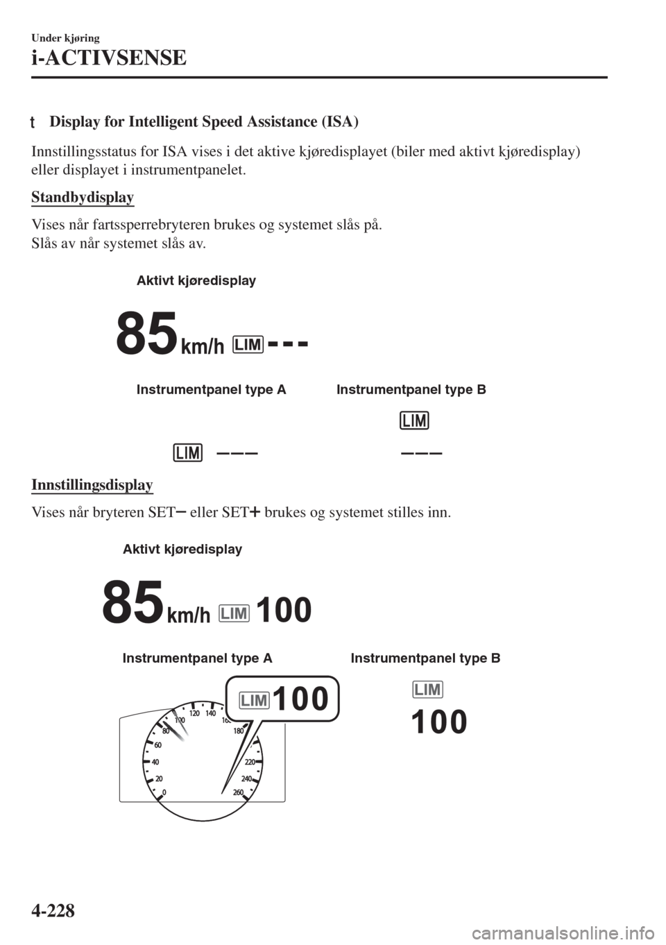 MAZDA MODEL 6 2018 Brukerhåndbok (in Norwegian) tDisplay for Intelligent Speed Assistance (ISA)
Innstillingsstatus for ISA vises i det aktive kjøredisplayet (biler med aktivt kjøredisplay)
eller displayet i instrumentpanelet.
Standbydisplay
Vises MAZDA MODEL 6 2018 Brukerhåndbok (in Norwegian) tDisplay for Intelligent Speed Assistance (ISA)
Innstillingsstatus for ISA vises i det aktive kjøredisplayet (biler med aktivt kjøredisplay)
eller displayet i instrumentpanelet.
Standbydisplay
Vises