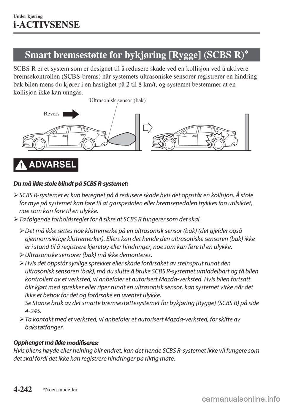 MAZDA MODEL 6 2018  Brukerhåndbok (in Norwegian) Smart bremsestøtte for bykjøring [Rygge] (SCBS R)*
SCBS R er et system som er designet til å redusere skade ved en kollisjon ved å aktivere
bremsekontrollen (SCBS-brems) når systemets ultrasonisk
