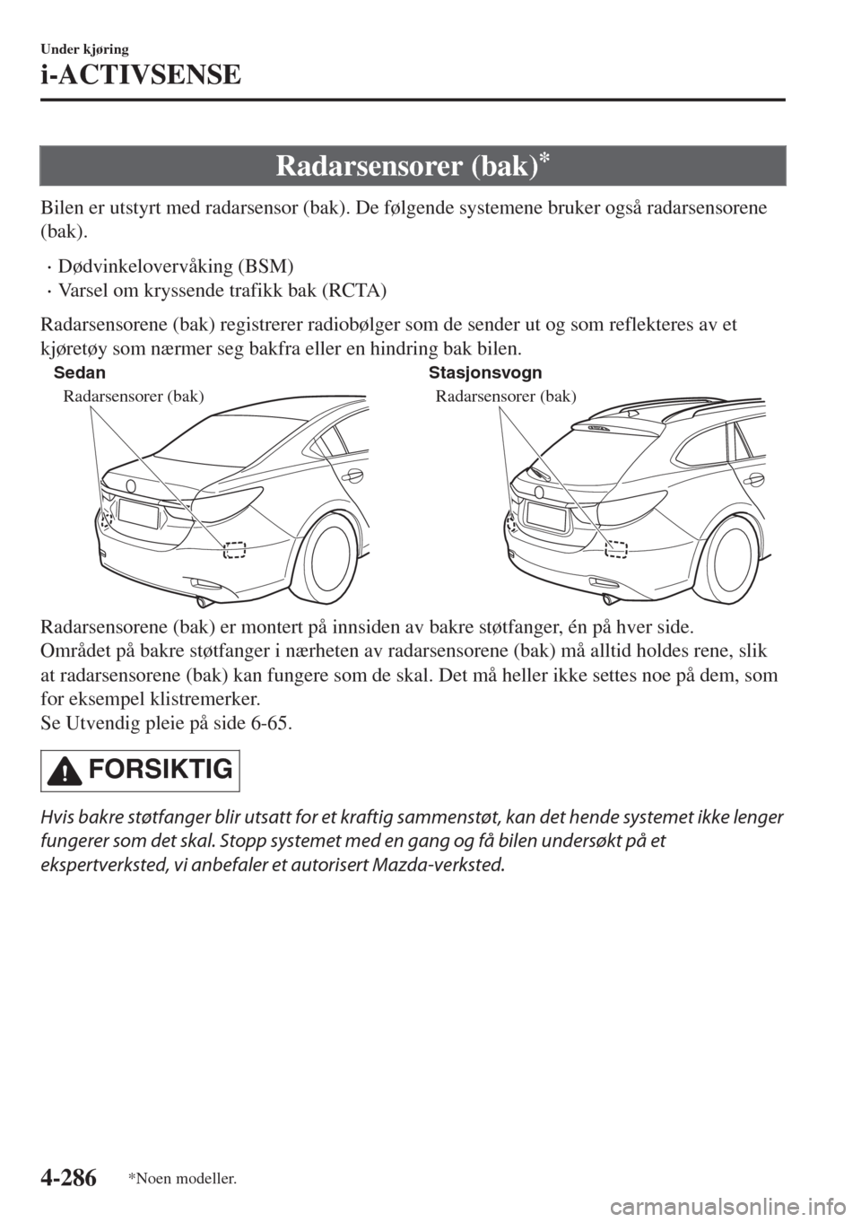 MAZDA MODEL 6 2018  Brukerhåndbok (in Norwegian) Radarsensorer (bak)*
Bilen er utstyrt med radarsensor (bak). De følgende systemene bruker også radarsensorene
(bak).
•Dødvinkelovervåking (BSM)
•Varsel om kryssende trafikk bak (RCTA)
Radarsen