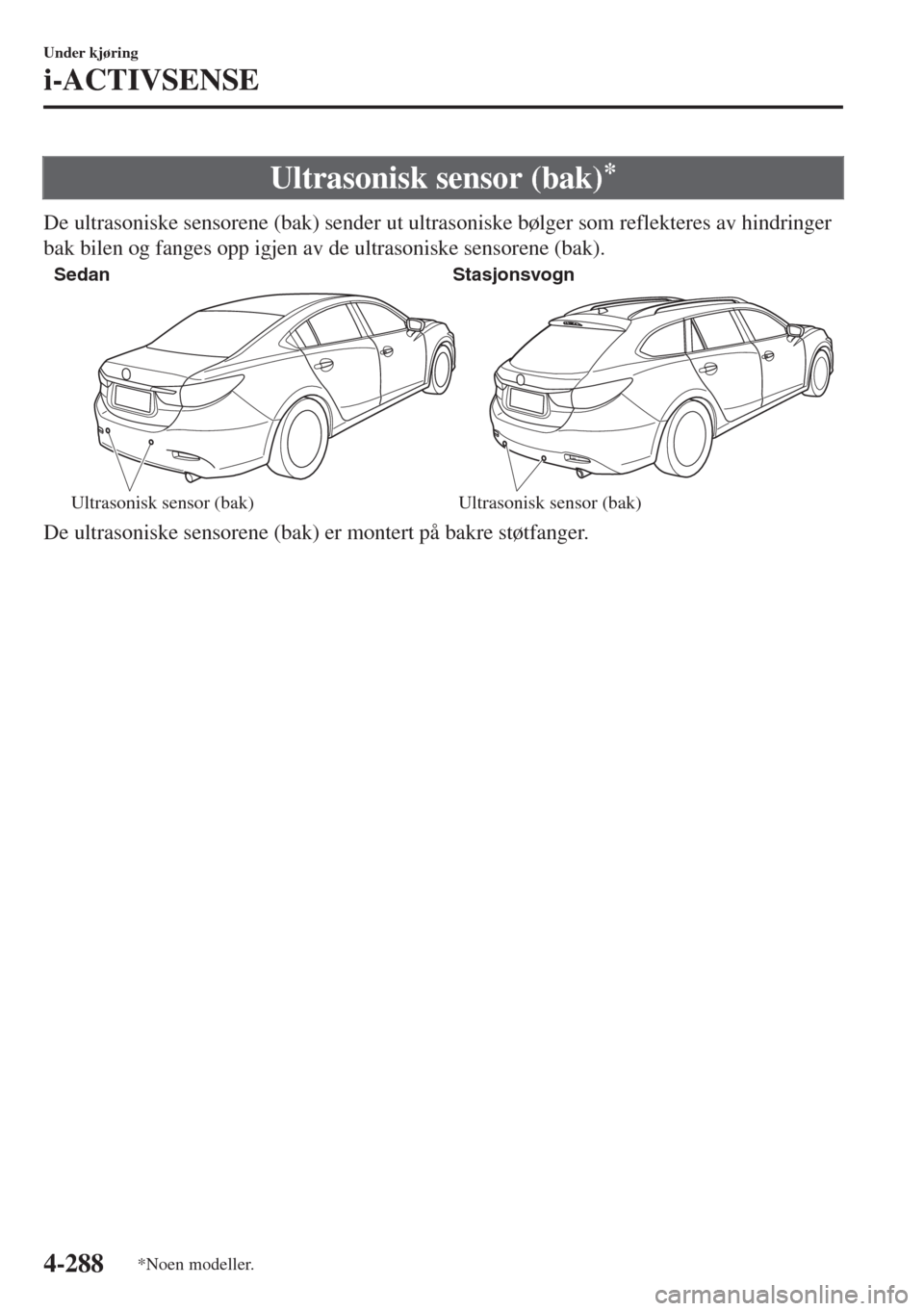 MAZDA MODEL 6 2018  Brukerhåndbok (in Norwegian) Ultrasonisk sensor (bak)*
De ultrasoniske sensorene (bak) sender ut ultrasoniske bølger som reflekteres av hindringer
bak bilen og fanges opp igjen av de ultrasoniske sensorene (bak).
Sedan Stasjonsv