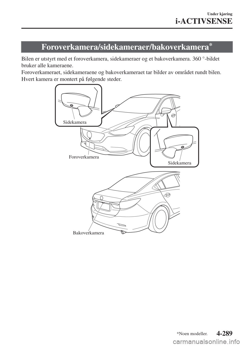 MAZDA MODEL 6 2018  Brukerhåndbok (in Norwegian) Foroverkamera/sidekameraer/bakoverkamera*
Bilen er utstyrt med et foroverkamera, sidekameraer og et bakoverkamera. 360 °-bildet
bruker alle kameraene.
Foroverkameraet, sidekameraene og bakoverkamerae