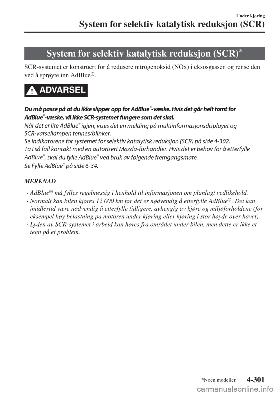 MAZDA MODEL 6 2018  Brukerhåndbok (in Norwegian) System for selektiv katalytisk reduksjon (SCR)*
SCR-systemet er konstruert for å redusere nitrogenoksid (NOx) i eksosgassen og rense den
ved å sprøyte inn AdBlue
®.
ADVARSEL
Du må passe på at du