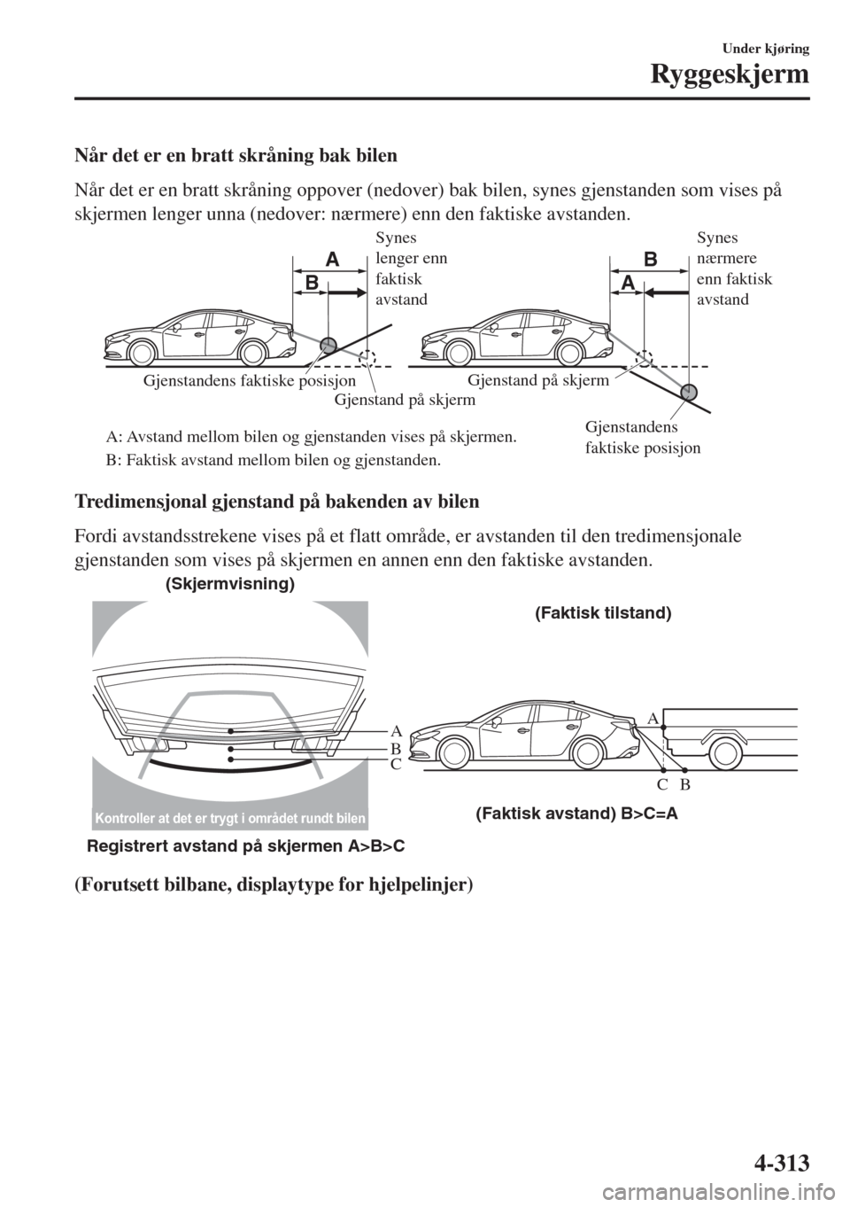 MAZDA MODEL 6 2018 Brukerhåndbok (in Norwegian) Når det er en bratt skråning bak bilen
Når det er en bratt skråning oppover (nedover) bak bilen, synes gjenstanden som vises på
skjermen lenger unna (nedover: nærmere) enn den faktiske avstanden MAZDA MODEL 6 2018 Brukerhåndbok (in Norwegian) Når det er en bratt skråning bak bilen
Når det er en bratt skråning oppover (nedover) bak bilen, synes gjenstanden som vises på
skjermen lenger unna (nedover: nærmere) enn den faktiske avstanden