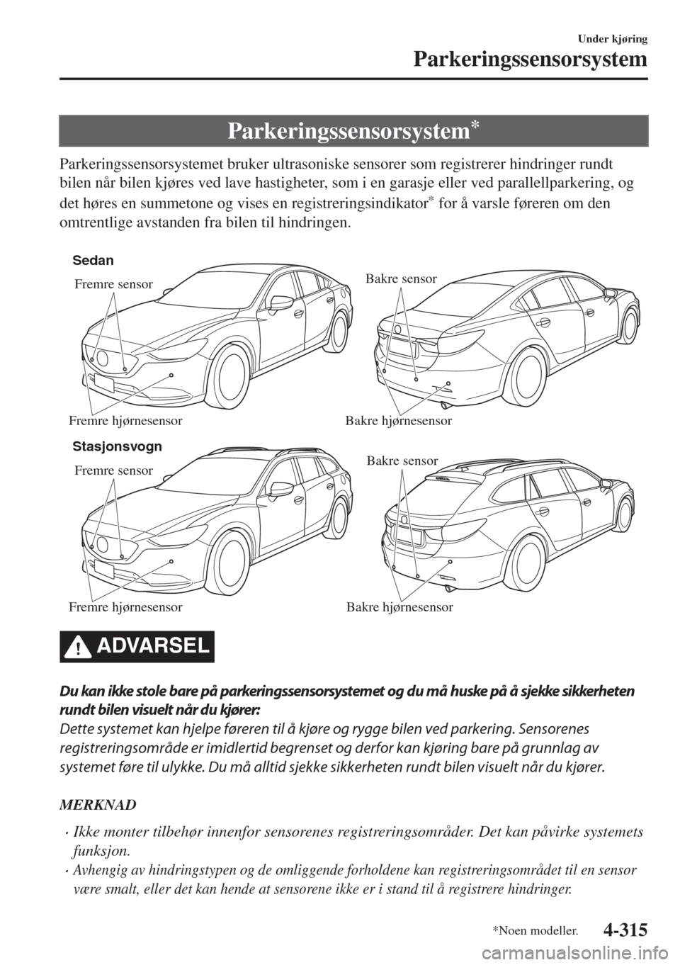 MAZDA MODEL 6 2018 Brukerhåndbok (in Norwegian) Parkeringssensorsystem*
Parkeringssensorsystemet bruker ultrasoniske sensorer som registrerer hindringer rundt
bilen når bilen kjøres ved lave hastigheter, som i en garasje eller ved parallellparker MAZDA MODEL 6 2018 Brukerhåndbok (in Norwegian) Parkeringssensorsystem*
Parkeringssensorsystemet bruker ultrasoniske sensorer som registrerer hindringer rundt
bilen når bilen kjøres ved lave hastigheter, som i en garasje eller ved parallellparker