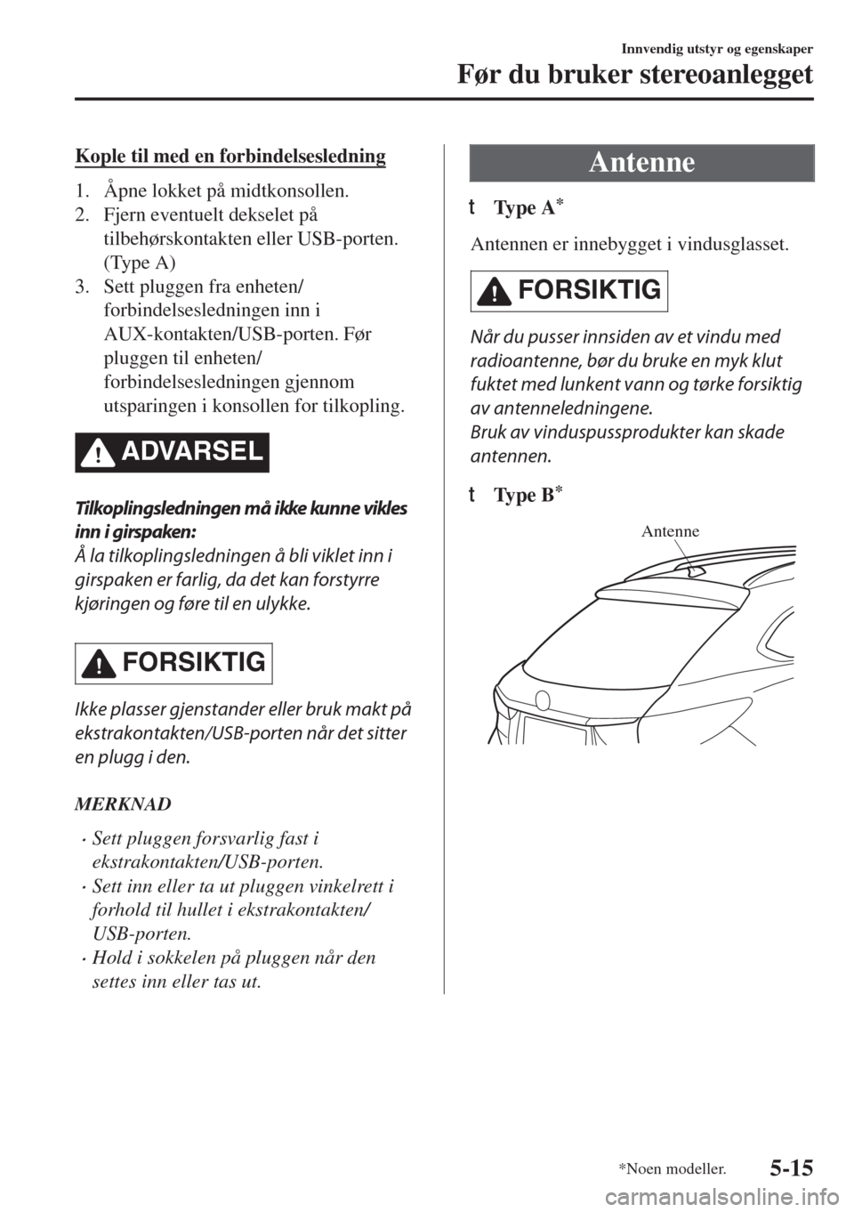 MAZDA MODEL 6 2018 Brukerhåndbok (in Norwegian) Kople til med en forbindelsesledning
1. Åpne lokket på midtkonsollen.
2. Fjern eventuelt dekselet på
tilbehørskontakten eller USB-porten.
(Type A)
3. Sett pluggen fra enheten/
forbindelsesledninge MAZDA MODEL 6 2018 Brukerhåndbok (in Norwegian) Kople til med en forbindelsesledning
1. Åpne lokket på midtkonsollen.
2. Fjern eventuelt dekselet på
tilbehørskontakten eller USB-porten.
(Type A)
3. Sett pluggen fra enheten/
forbindelsesledninge