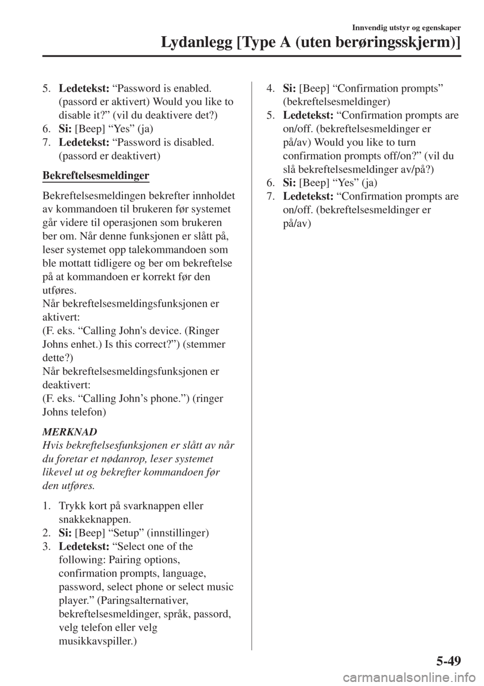 MAZDA MODEL 6 2018  Brukerhåndbok (in Norwegian) 5.Ledetekst: “Password is enabled.
(passord er aktivert) Would you like to
disable it?” (vil du deaktivere det?)
6.Si: [Beep] “Yes” (ja)
7.Ledetekst: “Password is disabled.
(passord er deakt