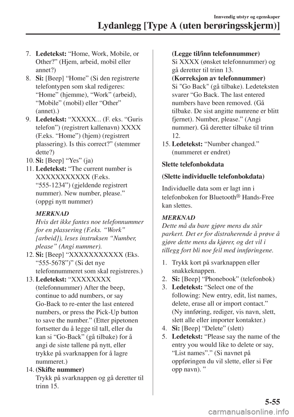 MAZDA MODEL 6 2018  Brukerhåndbok (in Norwegian) 7.Ledetekst: “Home, Work, Mobile, or
Other?” (Hjem, arbeid, mobil eller
annet?)
8.Si: [Beep] “Home” (Si den registrerte
telefontypen som skal redigeres:
“Home” (hjemme), “Work” (arbeid