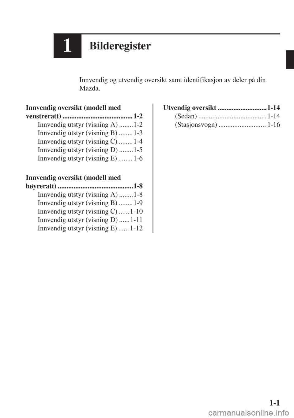 MAZDA MODEL 6 2018  Brukerhåndbok (in Norwegian) 1Bilderegister
Innvendig og utvendig oversikt samt identifikasjon av deler på din
Mazda.
Innvendig oversikt (modell med
venstreratt) ........................................ 1-2
Innvendig utstyr (vis