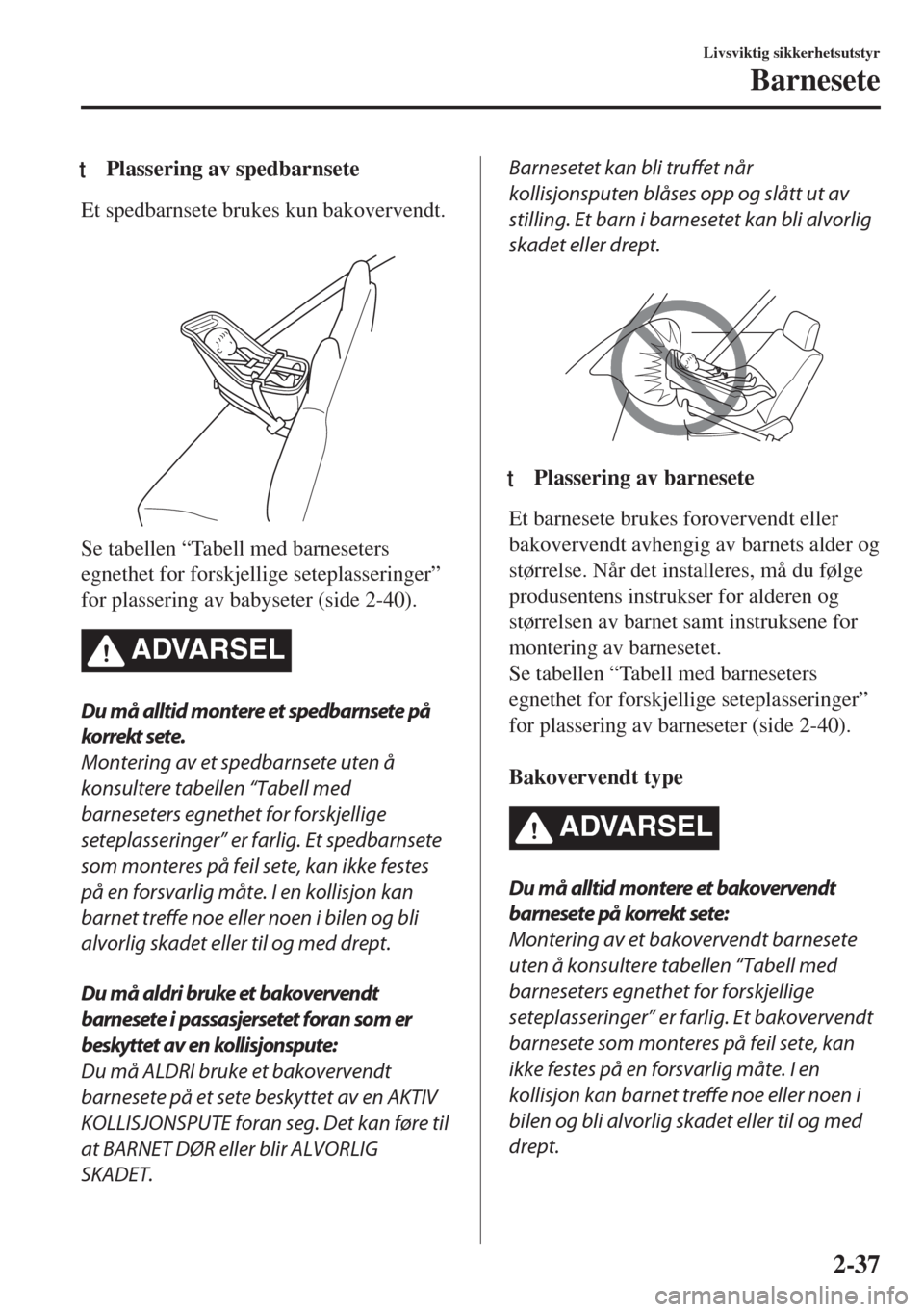 MAZDA MODEL 6 2018  Brukerhåndbok (in Norwegian) tPlassering av spedbarnsete
Et spedbarnsete brukes kun bakovervendt.
 
Se tabellen “Tabell med barneseters
egnethet for forskjellige seteplasseringer”
for plassering av babyseter (side 2-40).
ADVA