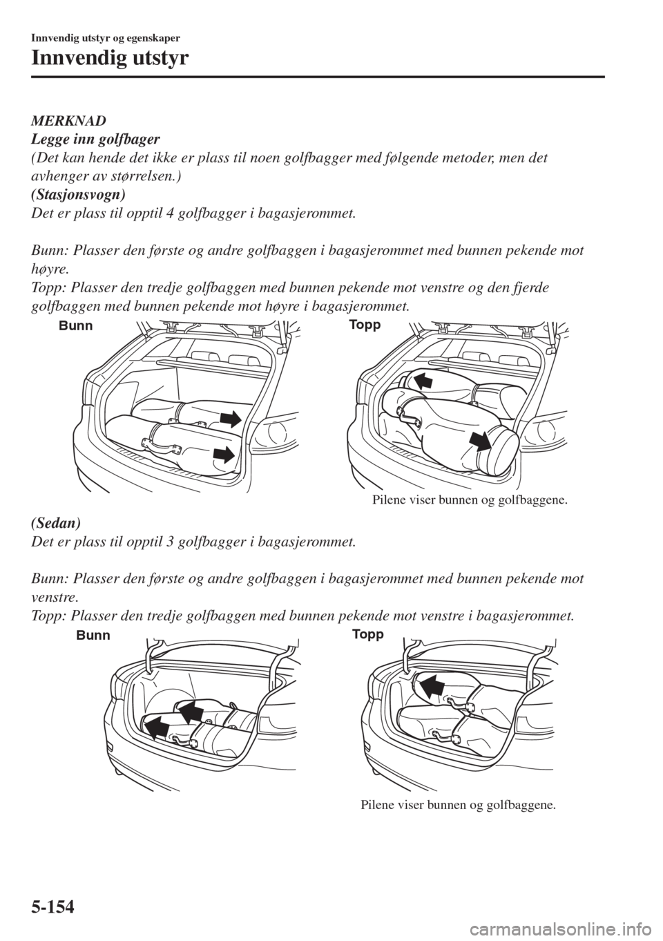 MAZDA MODEL 6 2018 Brukerhåndbok (in Norwegian) MERKNAD
Legge inn golfbager
(Det kan hende det ikke er plass til noen golfbagger med følgende metoder, men det
avhenger av størrelsen.)
(Stasjonsvogn)
Det er plass til opptil 4 golfbagger i bagasjer MAZDA MODEL 6 2018 Brukerhåndbok (in Norwegian) MERKNAD
Legge inn golfbager
(Det kan hende det ikke er plass til noen golfbagger med følgende metoder, men det
avhenger av størrelsen.)
(Stasjonsvogn)
Det er plass til opptil 4 golfbagger i bagasjer
